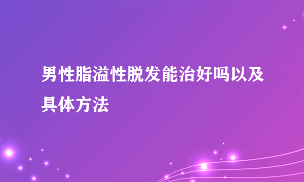 男性脂溢性脱发能治好吗以及具体方法