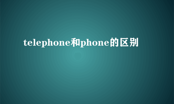 telephone和phone的区别