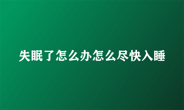 失眠了怎么办怎么尽快入睡