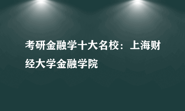 考研金融学十大名校：上海财经大学金融学院