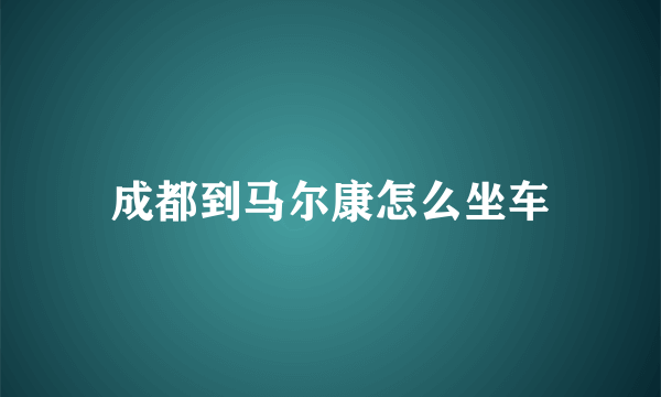 成都到马尔康怎么坐车