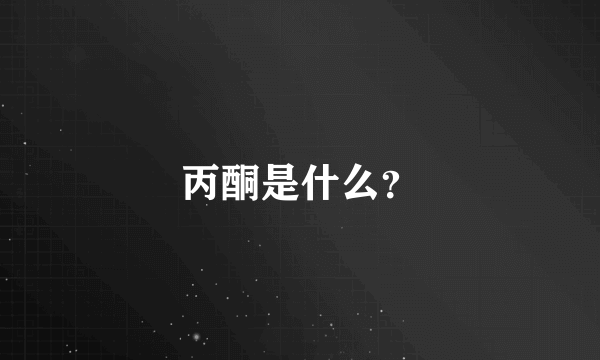 丙酮是什么？