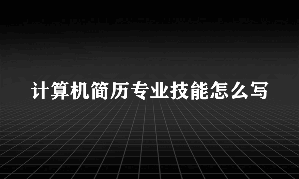 计算机简历专业技能怎么写