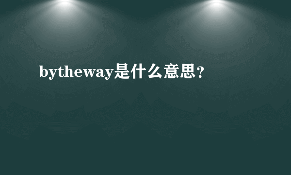 bytheway是什么意思？