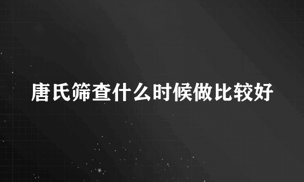 唐氏筛查什么时候做比较好