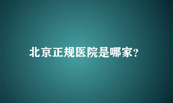 北京正规医院是哪家？