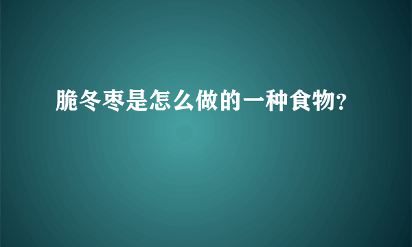 脆冬枣是怎么做的一种食物？