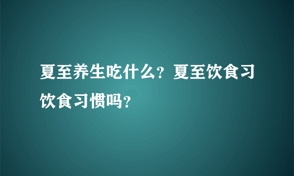 夏至养生吃什么？夏至饮食习饮食习惯吗？