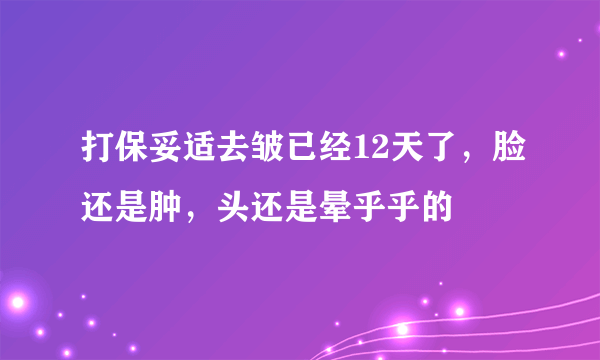 打保妥适去皱已经12天了，脸还是肿，头还是晕乎乎的