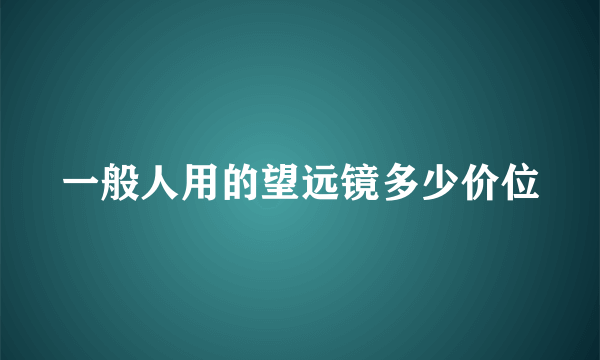 一般人用的望远镜多少价位