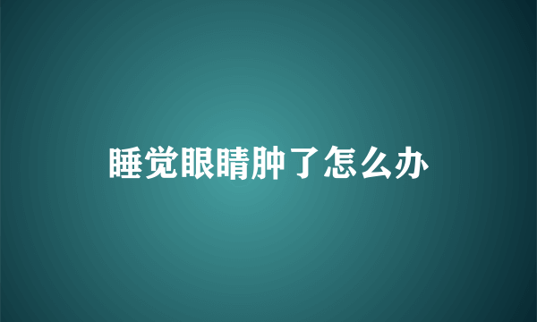 睡觉眼睛肿了怎么办