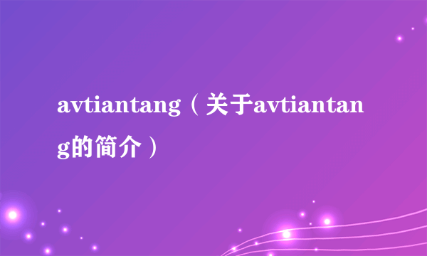 avtiantang（关于avtiantang的简介）