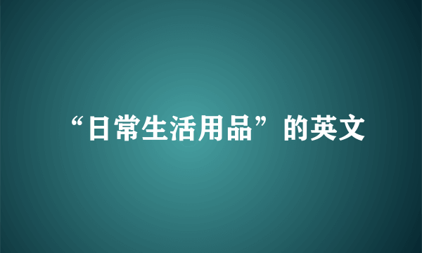 “日常生活用品”的英文