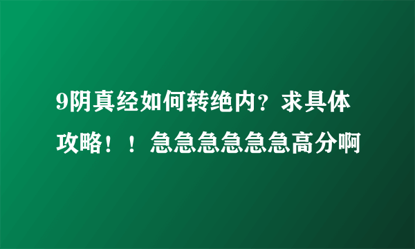 9阴真经如何转绝内？求具体攻略！！急急急急急急高分啊