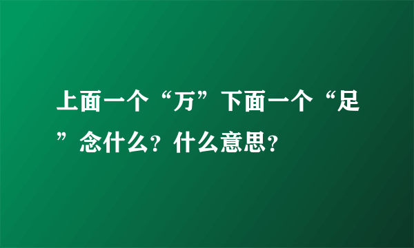 上面一个“万”下面一个“足”念什么？什么意思？