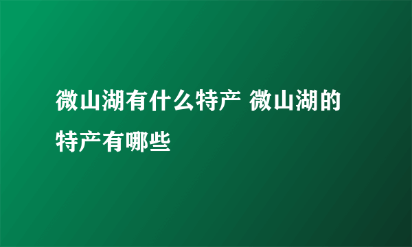 微山湖有什么特产 微山湖的特产有哪些