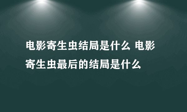 电影寄生虫结局是什么 电影寄生虫最后的结局是什么