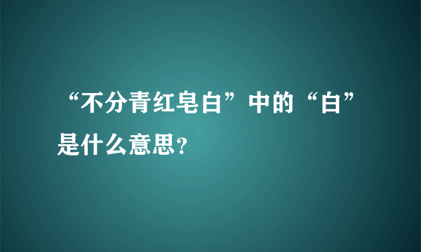 “不分青红皂白”中的“白”是什么意思？