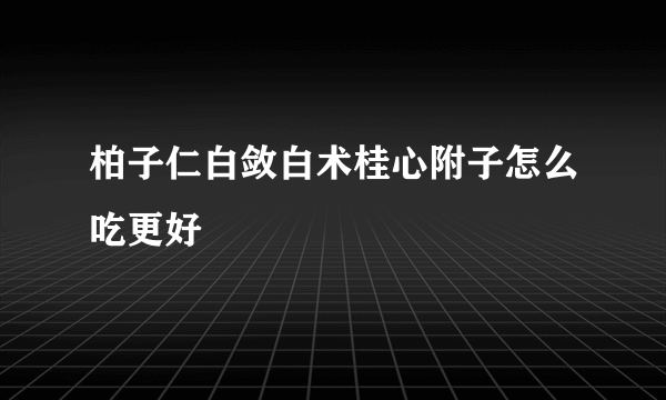 柏子仁白敛白术桂心附子怎么吃更好