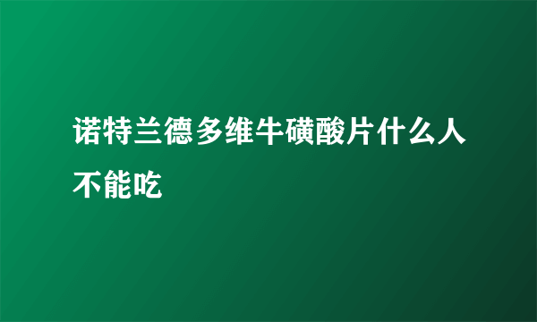 诺特兰德多维牛磺酸片什么人不能吃