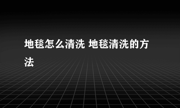 地毯怎么清洗 地毯清洗的方法