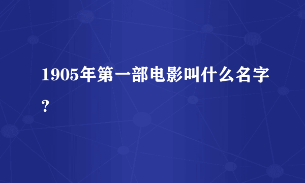 1905年第一部电影叫什么名字？