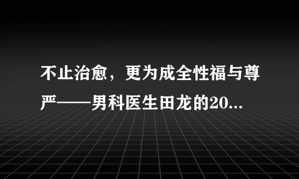 不止治愈，更为成全性福与尊严——男科医生田龙的2019两三事