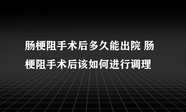 肠梗阻手术后多久能出院 肠梗阻手术后该如何进行调理