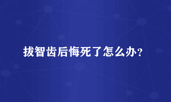 拔智齿后悔死了怎么办？