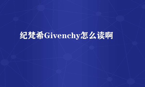 纪梵希Givenchy怎么读啊