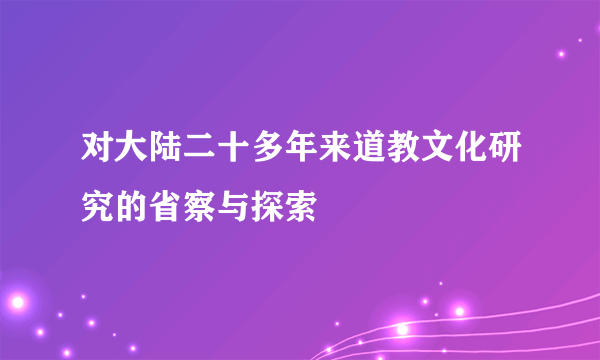 对大陆二十多年来道教文化研究的省察与探索