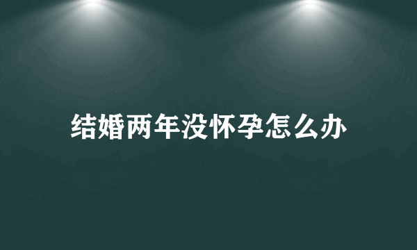 结婚两年没怀孕怎么办