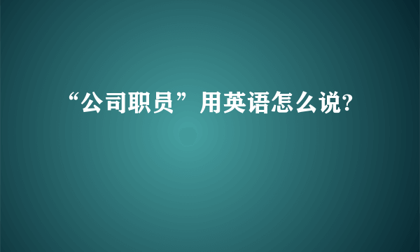 “公司职员”用英语怎么说?