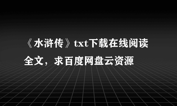 《水浒传》txt下载在线阅读全文，求百度网盘云资源