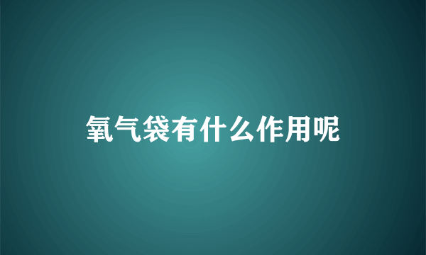 氧气袋有什么作用呢