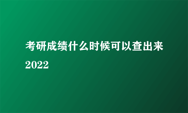 考研成绩什么时候可以查出来2022