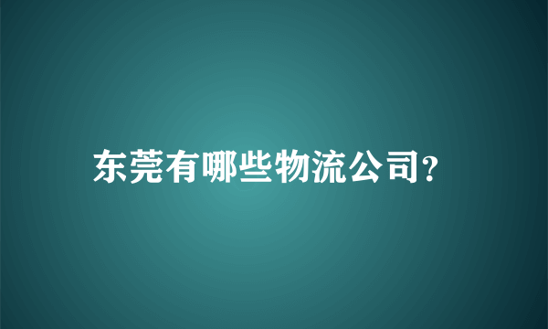 东莞有哪些物流公司？