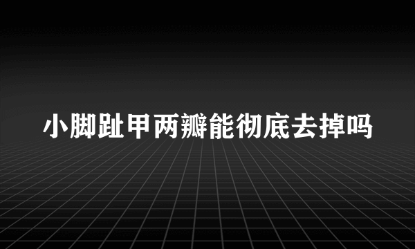 小脚趾甲两瓣能彻底去掉吗