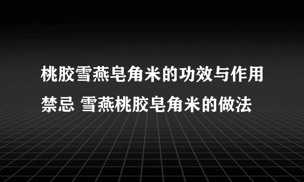 桃胶雪燕皂角米的功效与作用禁忌 雪燕桃胶皂角米的做法