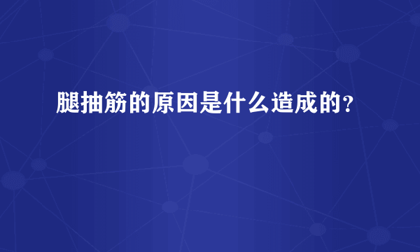 腿抽筋的原因是什么造成的？