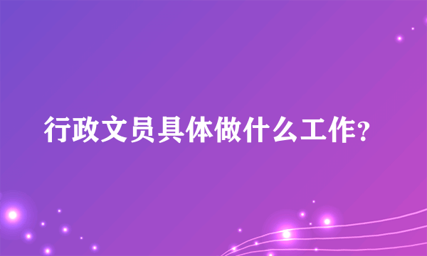 行政文员具体做什么工作？