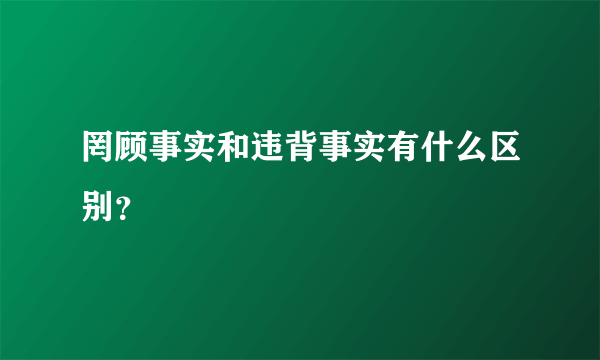 罔顾事实和违背事实有什么区别？