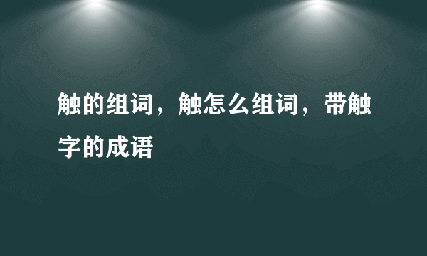 触的组词，触怎么组词，带触字的成语