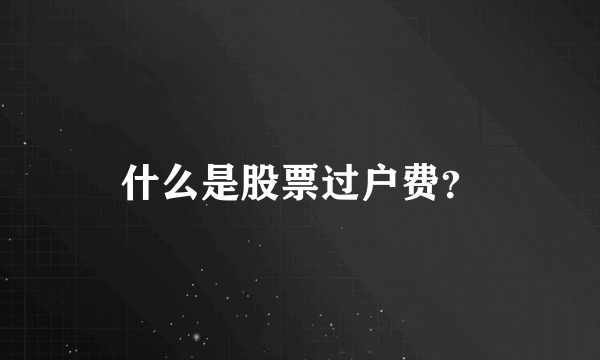 什么是股票过户费？