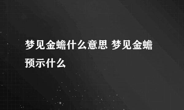 梦见金蟾什么意思 梦见金蟾预示什么