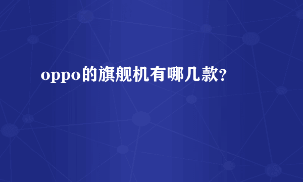 oppo的旗舰机有哪几款？