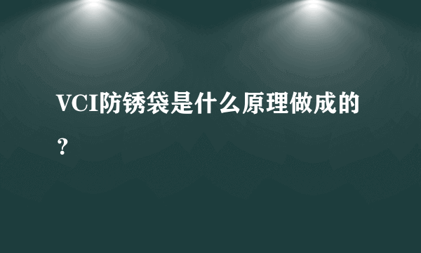 VCI防锈袋是什么原理做成的？