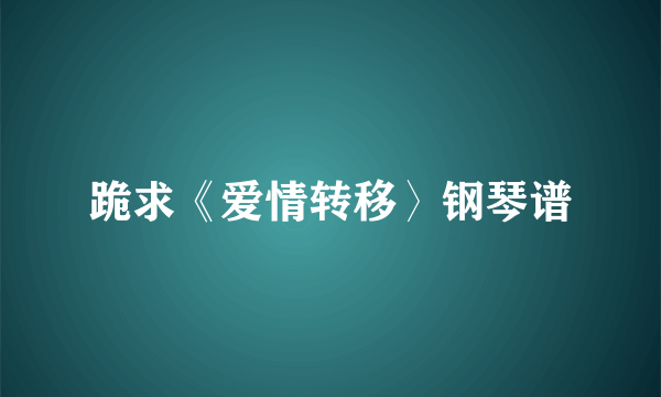 跪求《爱情转移〉钢琴谱