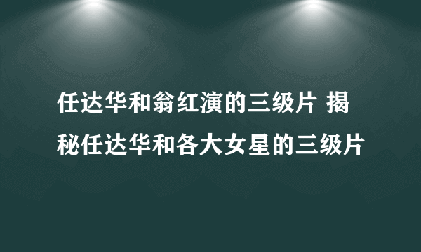 任达华和翁红演的三级片 揭秘任达华和各大女星的三级片