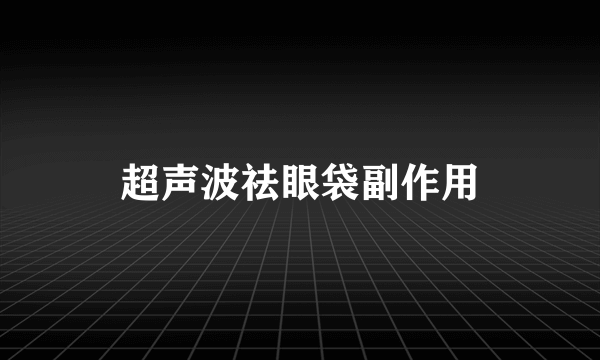 超声波祛眼袋副作用